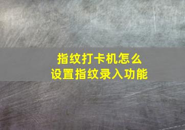 指纹打卡机怎么设置指纹录入功能