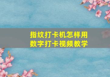 指纹打卡机怎样用数字打卡视频教学