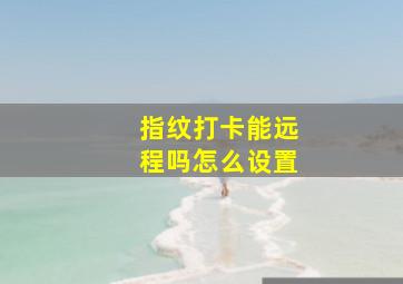 指纹打卡能远程吗怎么设置