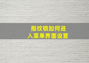 指纹锁如何进入菜单界面设置