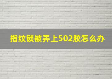 指纹锁被弄上502胶怎么办