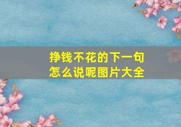 挣钱不花的下一句怎么说呢图片大全