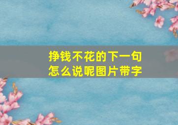 挣钱不花的下一句怎么说呢图片带字