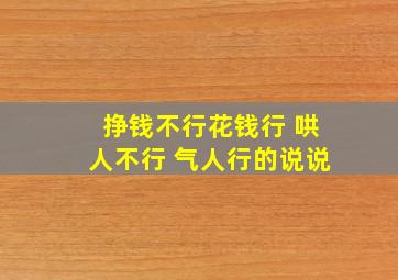 挣钱不行花钱行 哄人不行 气人行的说说