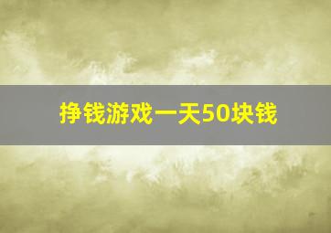 挣钱游戏一天50块钱