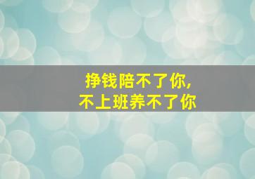 挣钱陪不了你,不上班养不了你