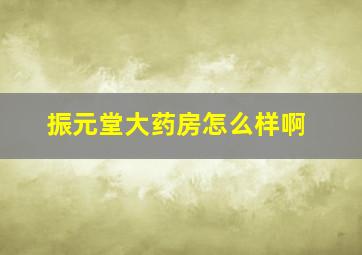 振元堂大药房怎么样啊