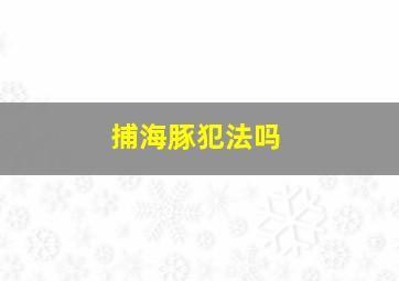 捕海豚犯法吗