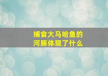 捕食大马哈鱼的河豚体现了什么