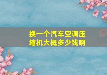 换一个汽车空调压缩机大概多少钱啊