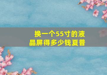 换一个55寸的液晶屏得多少钱夏普