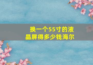 换一个55寸的液晶屏得多少钱海尔