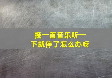 换一首音乐听一下就停了怎么办呀