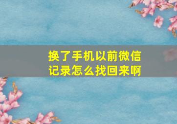 换了手机以前微信记录怎么找回来啊