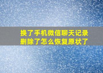 换了手机微信聊天记录删除了怎么恢复原状了