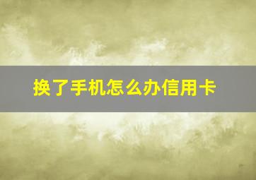 换了手机怎么办信用卡