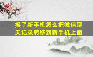 换了新手机怎么把微信聊天记录转移到新手机上面