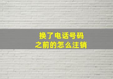 换了电话号码之前的怎么注销