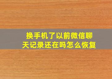 换手机了以前微信聊天记录还在吗怎么恢复