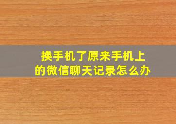 换手机了原来手机上的微信聊天记录怎么办