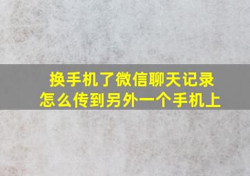 换手机了微信聊天记录怎么传到另外一个手机上