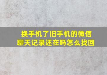 换手机了旧手机的微信聊天记录还在吗怎么找回