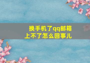 换手机了qq邮箱上不了怎么回事儿