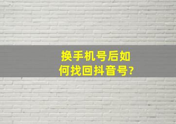 换手机号后如何找回抖音号?