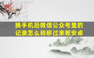 换手机后微信公众号里的记录怎么转移过来呢安卓