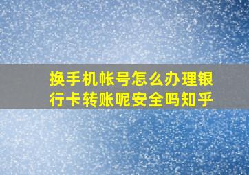 换手机帐号怎么办理银行卡转账呢安全吗知乎