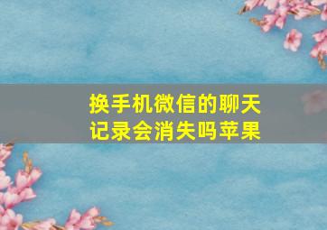 换手机微信的聊天记录会消失吗苹果