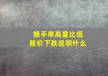 换手率高量比低股价下跌说明什么