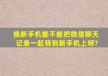 换新手机能不能把微信聊天记录一起转到新手机上呀?