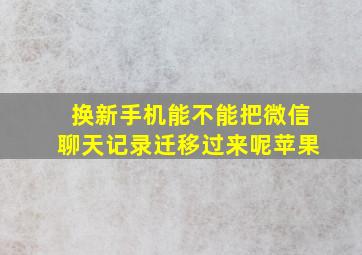 换新手机能不能把微信聊天记录迁移过来呢苹果