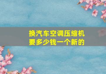 换汽车空调压缩机要多少钱一个新的