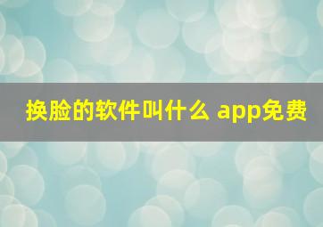 换脸的软件叫什么 app免费