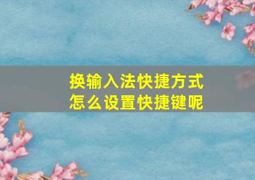 换输入法快捷方式怎么设置快捷键呢