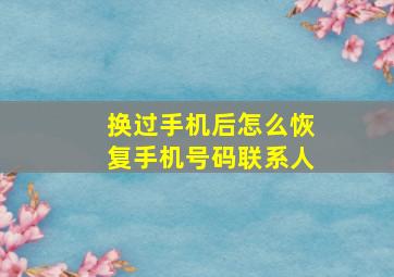 换过手机后怎么恢复手机号码联系人