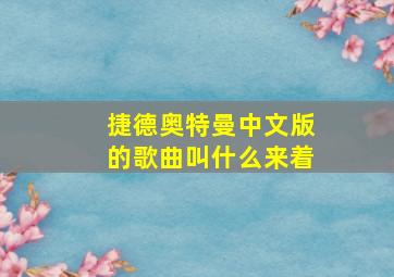 捷德奥特曼中文版的歌曲叫什么来着