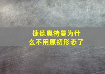 捷德奥特曼为什么不用原初形态了