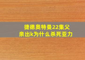 捷德奥特曼22集父亲出k为什么杀死亚力