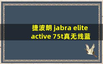 捷波朗 jabra elite active 75t真无线蓝牙耳机