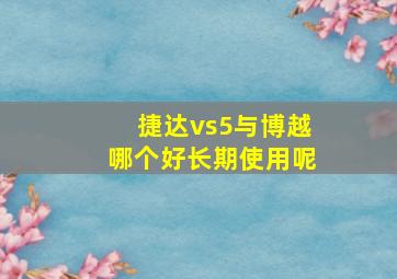 捷达vs5与博越哪个好长期使用呢