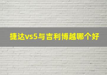 捷达vs5与吉利博越哪个好