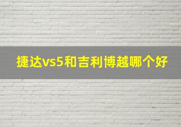 捷达vs5和吉利博越哪个好