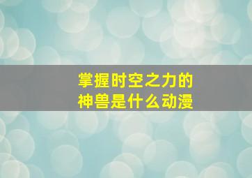 掌握时空之力的神兽是什么动漫