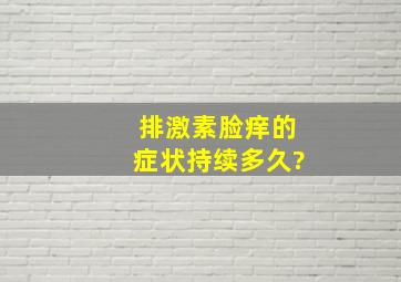 排激素脸痒的症状持续多久?