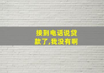 接到电话说贷款了,我没有啊