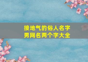 接地气的俗人名字男网名两个字大全