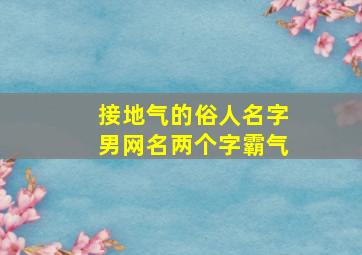 接地气的俗人名字男网名两个字霸气